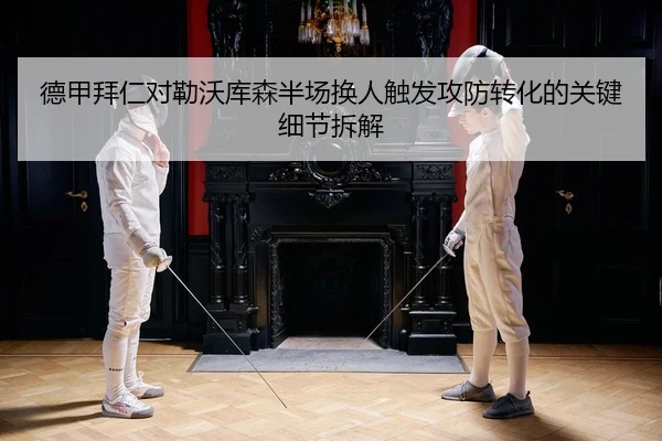 德甲拜仁对勒沃库森半场换人触发攻防转化的关键细节拆解